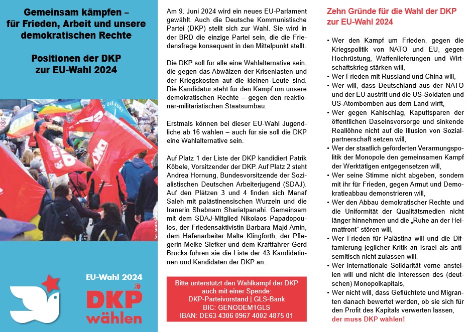 DKP-Information EU-Wahl 2024: Gemeinsam kämpfen – für Frieden, Arbeit und unsere
demokratischen Rechte (PDF, 551 KB) DKP-Information EU-Wahl 2024: Gemeinsam kämpfen – für Frieden, Arbeit und unsere
demokratischen Rechte (PDF, 551 KB)